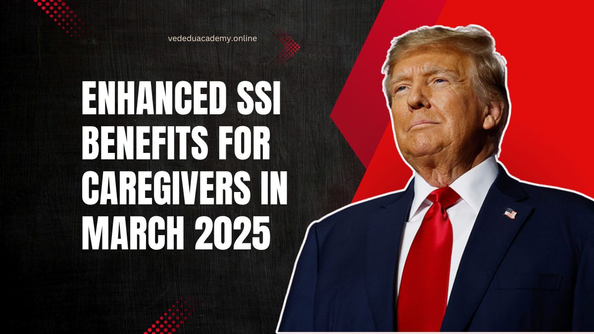 Enhanced SSI Benefits For Caregivers In March 2025 - Eligibility And Payment Details