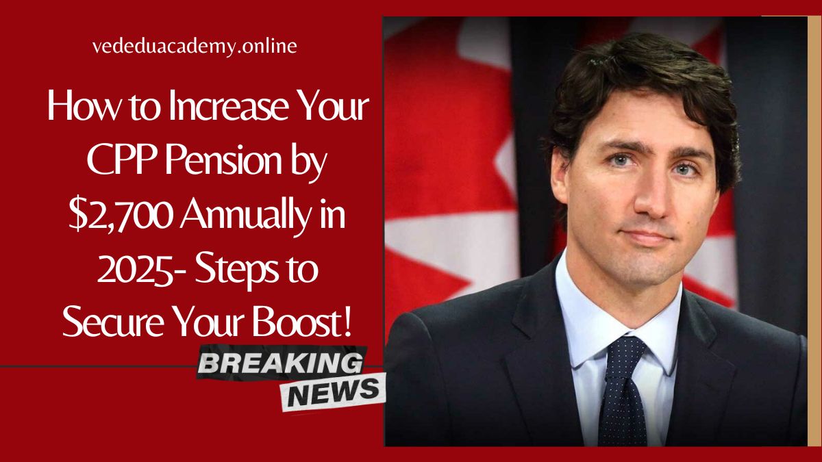 How to Increase Your CPP Pension by $2,700 Annually in 2025- Steps to Secure Your Boost!